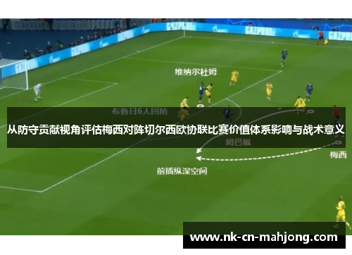 从防守贡献视角评估梅西对阵切尔西欧协联比赛价值体系影响与战术意义 从防守贡献视角评估梅西对阵切尔西欧协联比赛价值体系影响与战术意义
