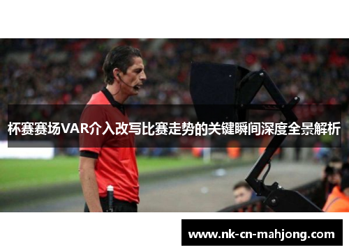 杯赛赛场VAR介入改写比赛走势的关键瞬间深度全景解析 杯赛赛场VAR介入改写比赛走势的关键瞬间深度全景解析