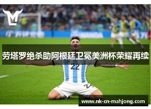 劳塔罗绝杀助阿根廷卫冕美洲杯荣耀再续