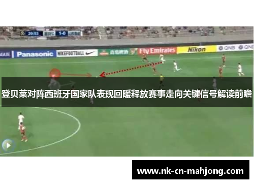 登贝莱对阵西班牙国家队表现回暖释放赛事走向关键信号解读前瞻