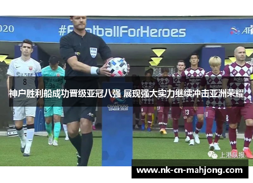 神户胜利船成功晋级亚冠八强 展现强大实力继续冲击亚洲荣耀