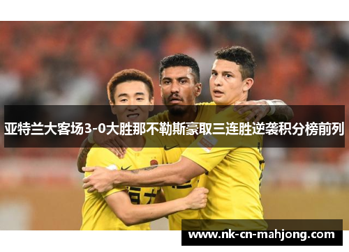 亚特兰大客场3-0大胜那不勒斯豪取三连胜逆袭积分榜前列
