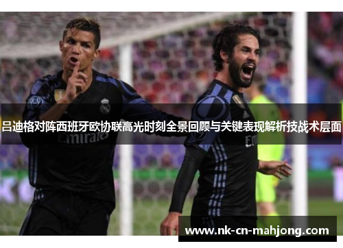 吕迪格对阵西班牙欧协联高光时刻全景回顾与关键表现解析技战术层面