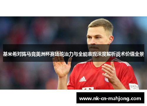 基米希对阵马竞美洲杯赛场统治力与全能表现深度解析战术价值全景 基米希对阵马竞美洲杯赛场统治力与全能表现深度解析战术价值全景